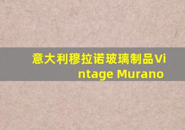 意大利穆拉诺玻璃制品Vintage Murano